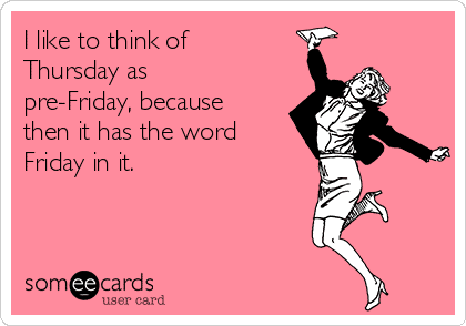 i-like-to-think-of-thursday-as-pre-friday-because-then-it-has-the-word-friday-in-it-c2f87.png